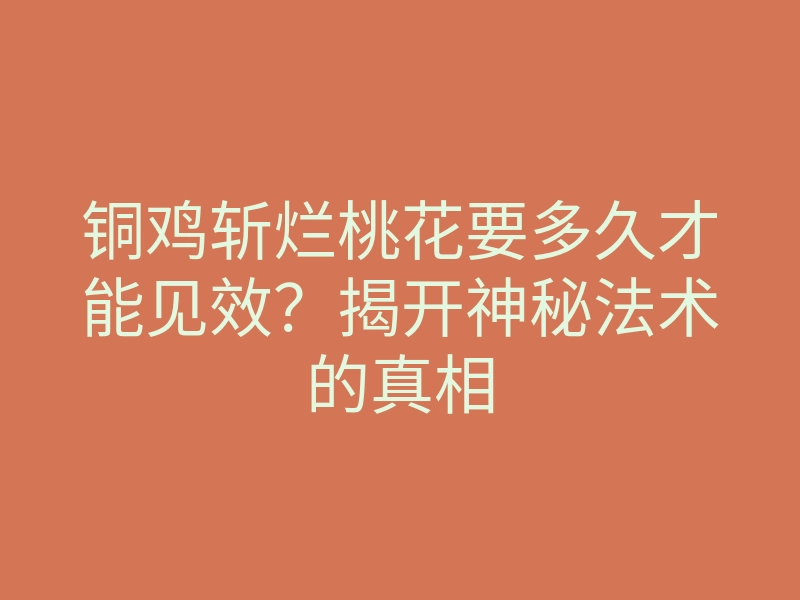 铜鸡斩烂桃花要多久才能见效?揭开神秘法术的真相