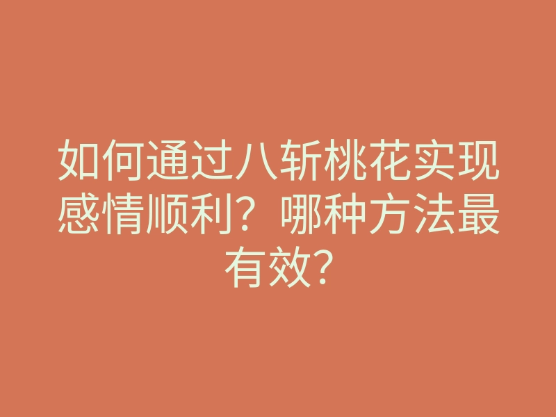 如何通过八斩桃花实现感情顺利?哪种方法最有效?
