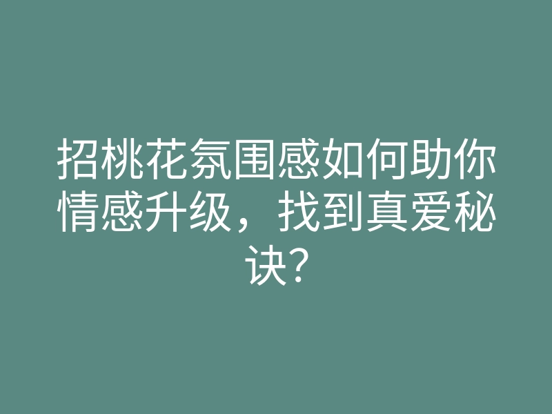 招桃花氛围感如何助你情感升级,找到真爱秘诀?