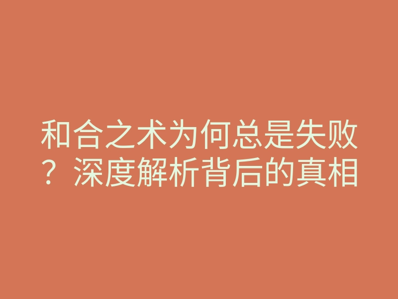 和合之术为何总是失败?深度解析背后的真相