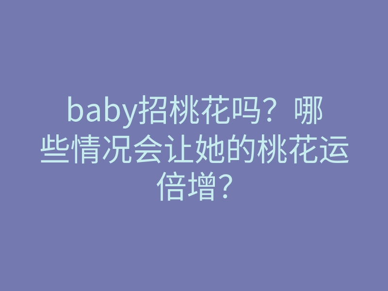 baby招桃花吗?哪些情况会让她的桃花运倍增?