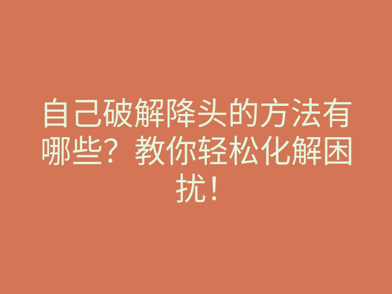 自己破解降头的方法有哪些?教你轻松化解困扰!