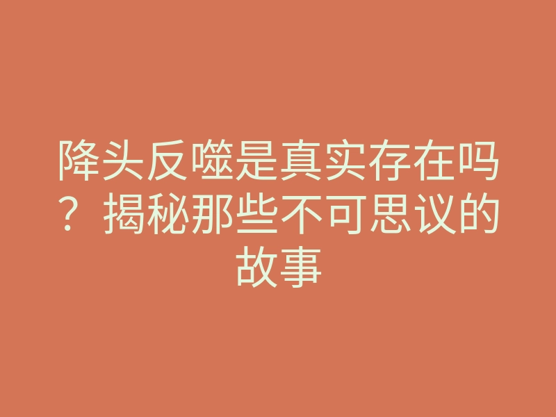 降头反噬是真实存在吗?揭秘那些不可思议的故事