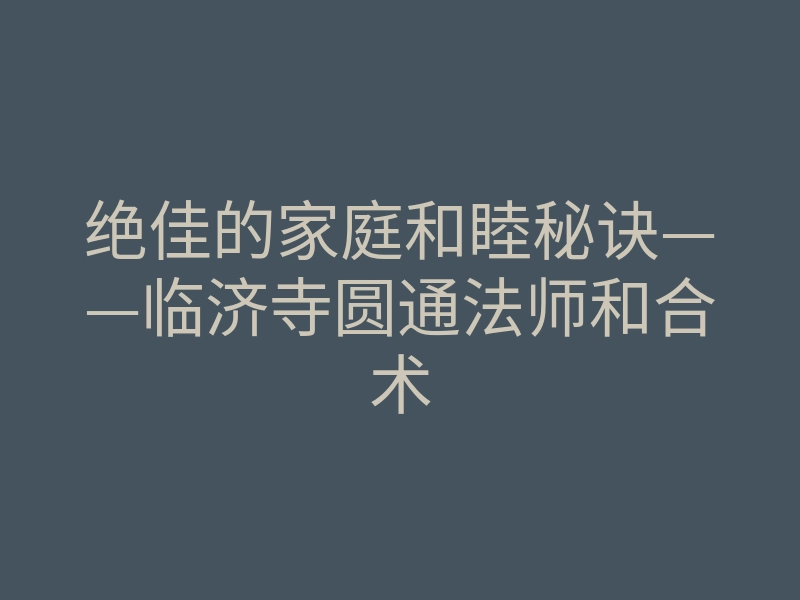 绝佳的家庭和睦秘诀——临济寺圆通法师和合术