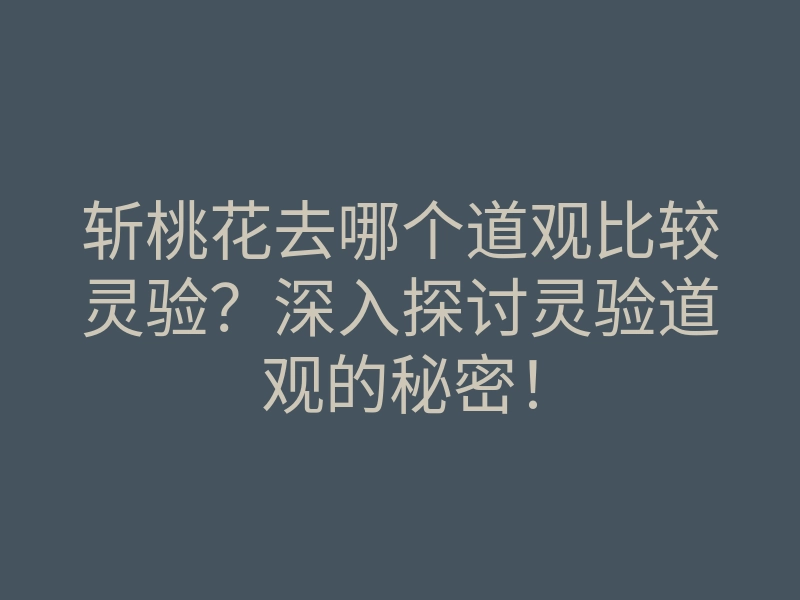 斩桃花去哪个道观比较灵验?深入探讨灵验道观的秘密!