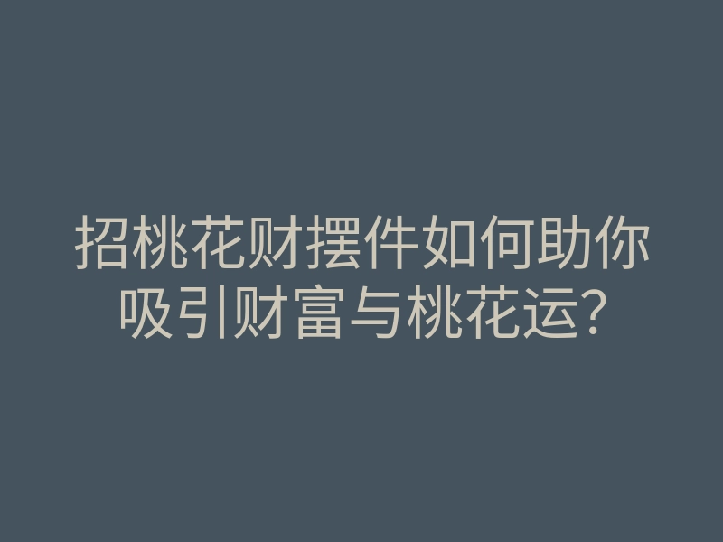 招桃花财摆件如何助你吸引财富与桃花运?