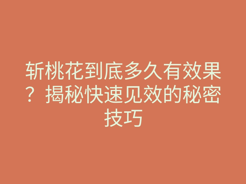 斩桃花到底多久有效果?揭秘快速见效的秘密技巧