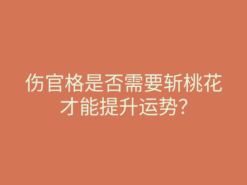 伤官格是否需要斩桃花才能提升运势?