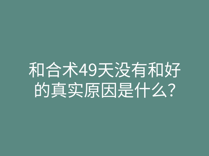 和合术49天没有和好的真实原因是什么?
