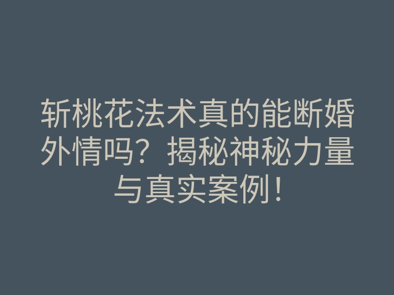 斩桃花法术真的能断婚外情吗?揭秘神秘力量与真实案例!