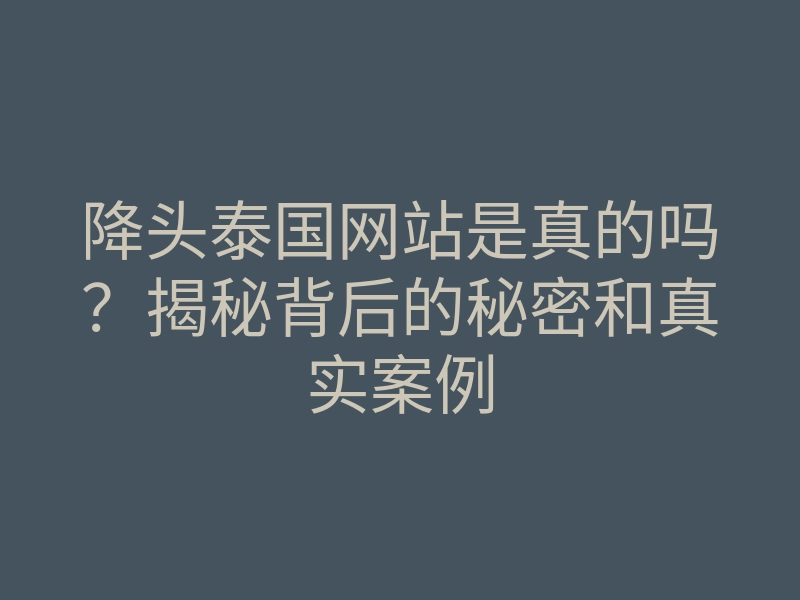 降头泰国网站是真的吗?揭秘背后的秘密和真实案例