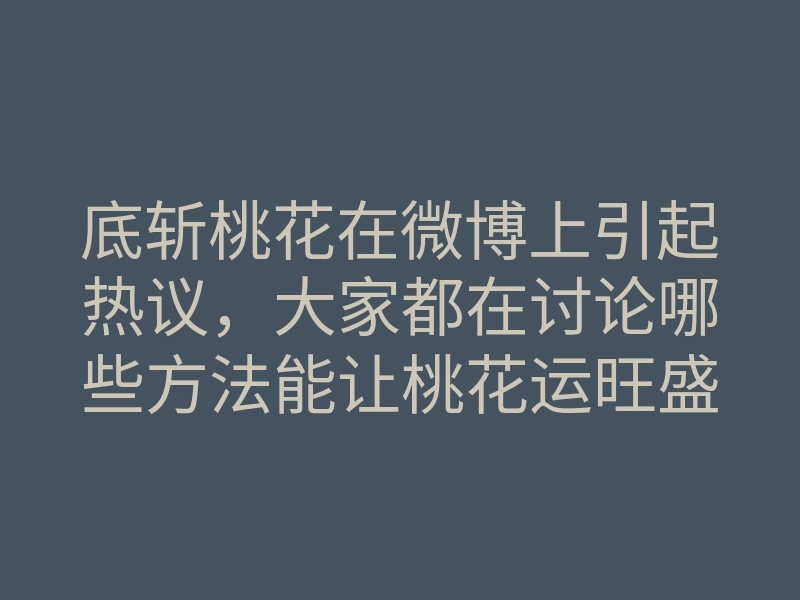 底斩桃花在微博上引起热议,大家都在讨论哪些方法能让桃花运旺盛?