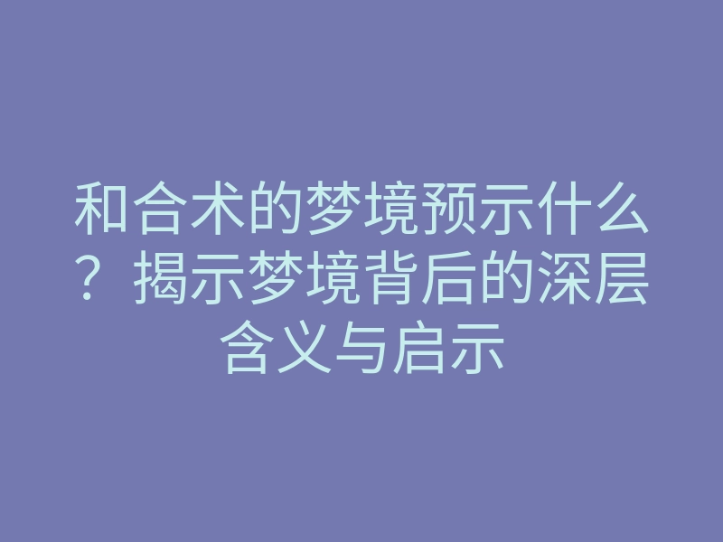 和合术的梦境预示什么?揭示梦境背后的深层含义与启示