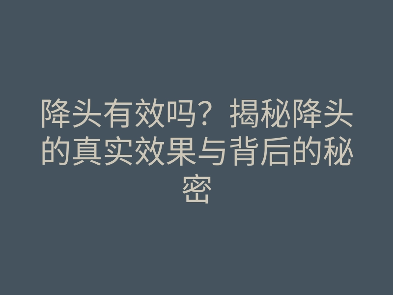 降头有效吗?揭秘降头的真实效果与背后的秘密