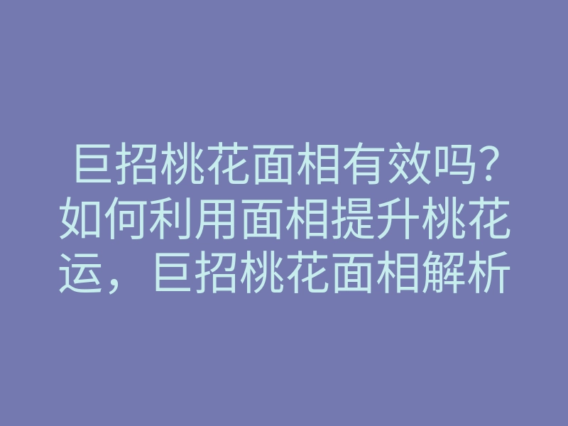 巨招桃花面相有效吗?如何利用面相提升桃花运,巨招桃花面相解析