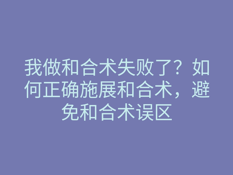 我做和合术失败了?如何正确施展和合术,避免和合术误区