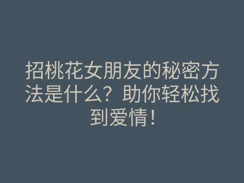 招桃花女朋友的秘密方法是什么?助你轻松找到爱情!