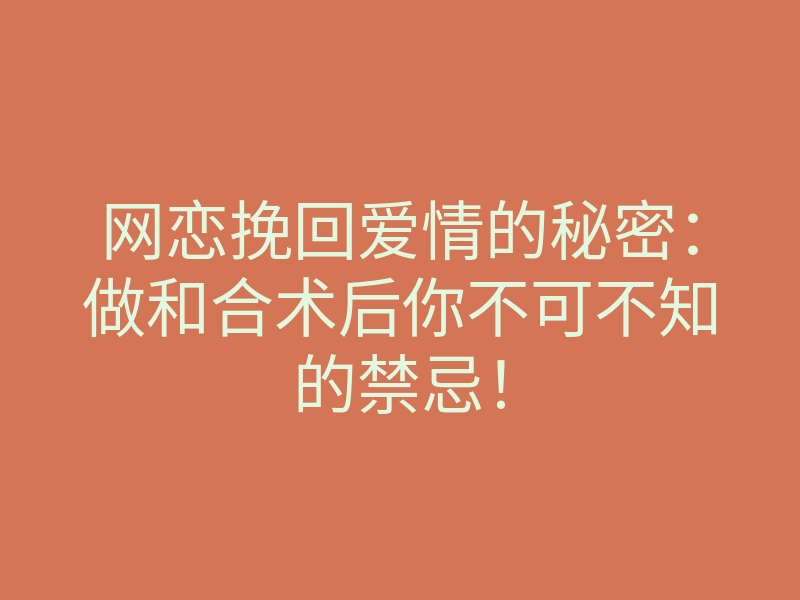 网恋挽回爱情的秘密:做和合术后你不可不知的禁忌!
