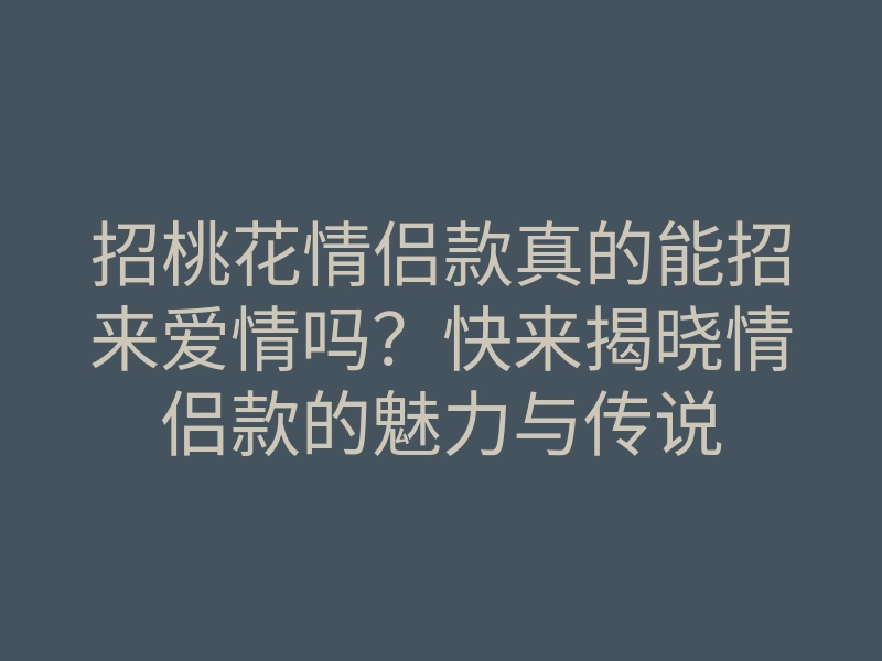 招桃花情侣款真的能招来爱情吗?快来揭晓情侣款的魅力与传说