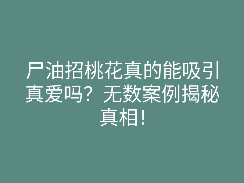 尸油招桃花真的能吸引真爱吗?无数案例揭秘真相!