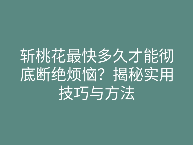 斩桃花最快多久才能彻底断绝烦恼?揭秘实用技巧与方法