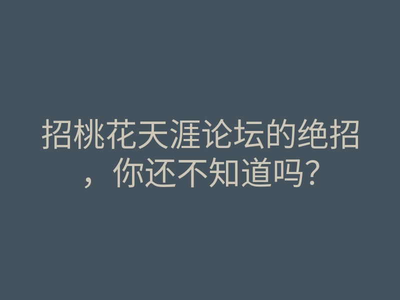 招桃花天涯论坛的绝招,你还不知道吗?