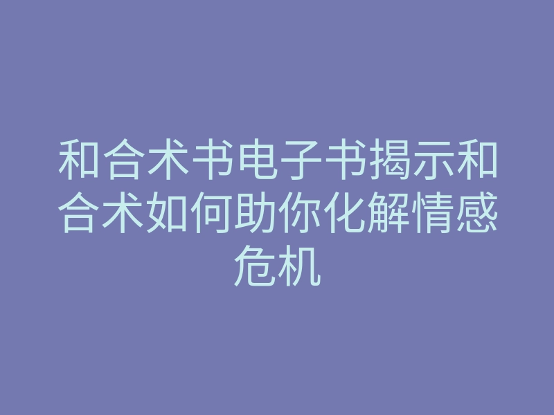 和合术书电子书揭示和合术如何助你化解情感危机