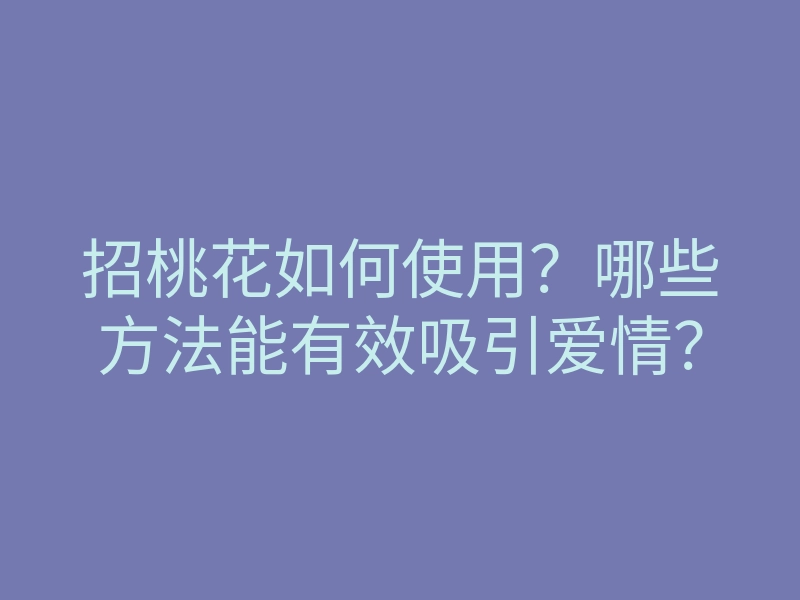 招桃花如何使用?哪些方法能有效吸引爱情?