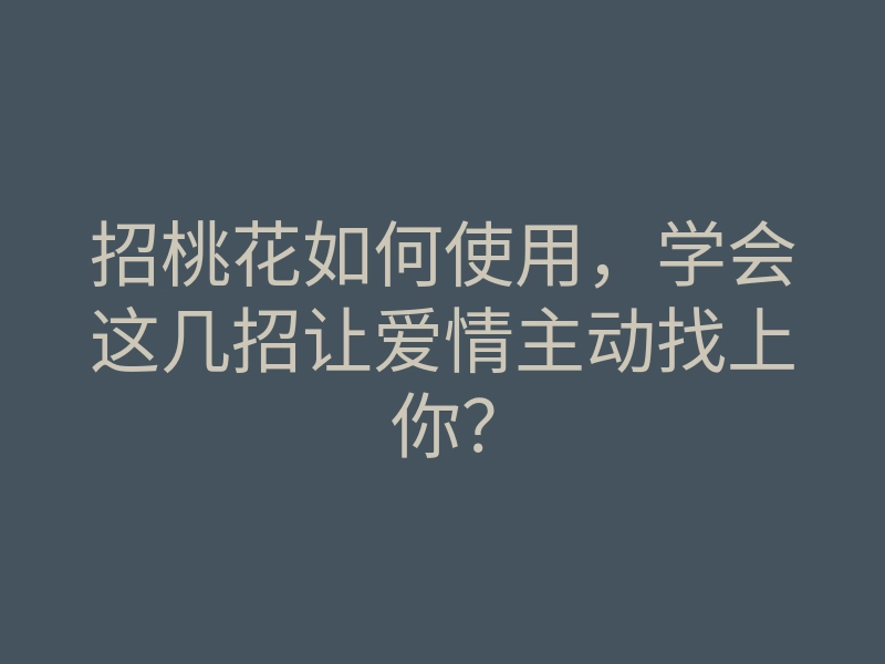 招桃花如何使用,学会这几招让爱情主动找上你?