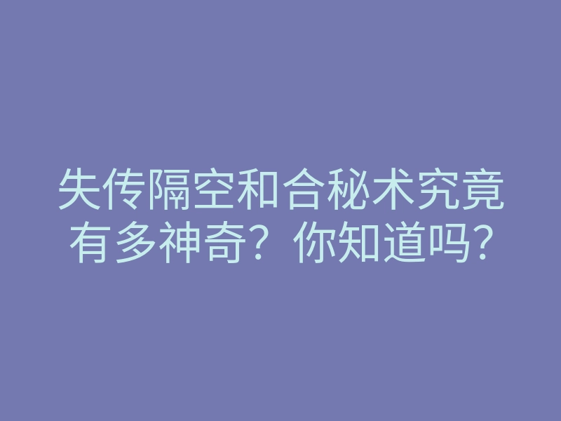 失传隔空和合秘术究竟有多神奇?你知道吗?