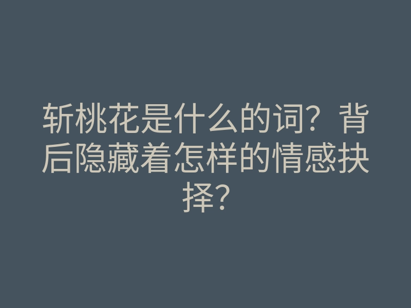 斩桃花是什么的词?背后隐藏着怎样的情感抉择?