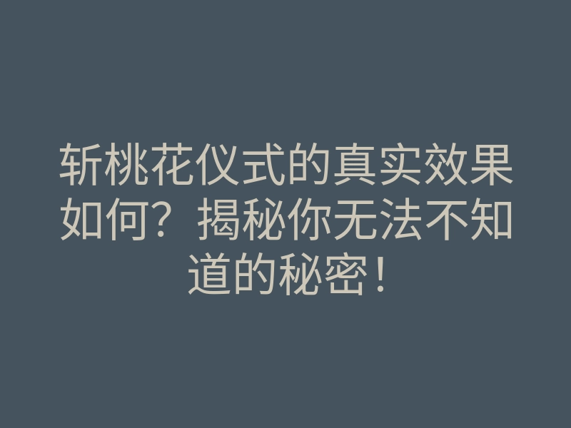 斩桃花仪式的真实效果如何?揭秘你无法不知道的秘密!