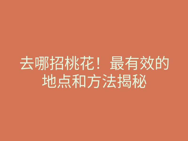 去哪招桃花！最有效的地点和方法揭秘