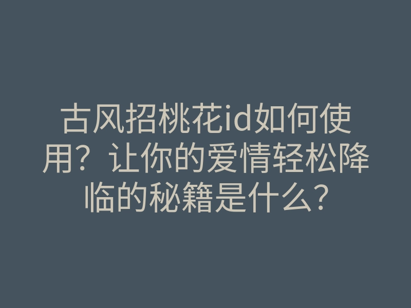 古风招桃花id如何使用?让你的爱情轻松降临的秘籍是什么?
