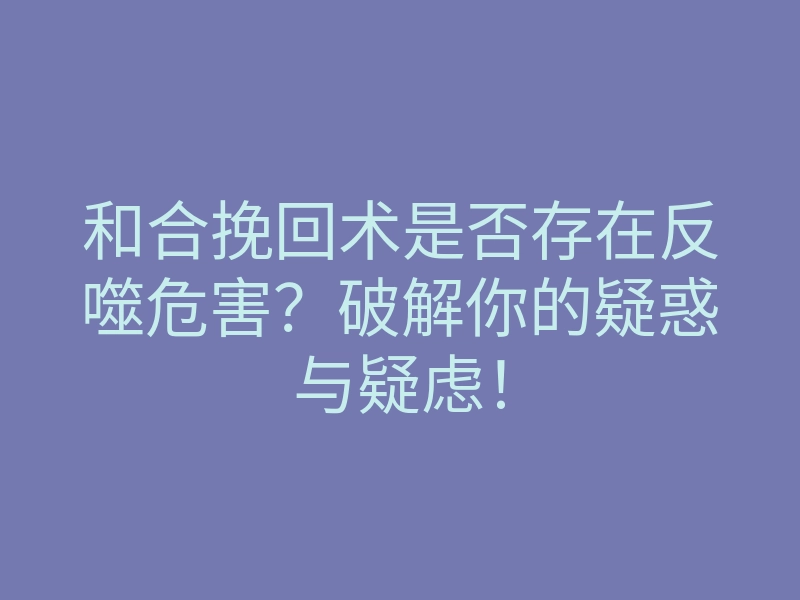 和合挽回术是否存在反噬危害?破解你的疑惑与疑虑!