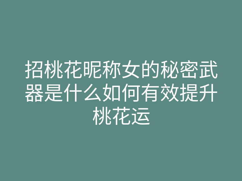 招桃花昵称女的秘密武器是什么如何有效提升桃花运