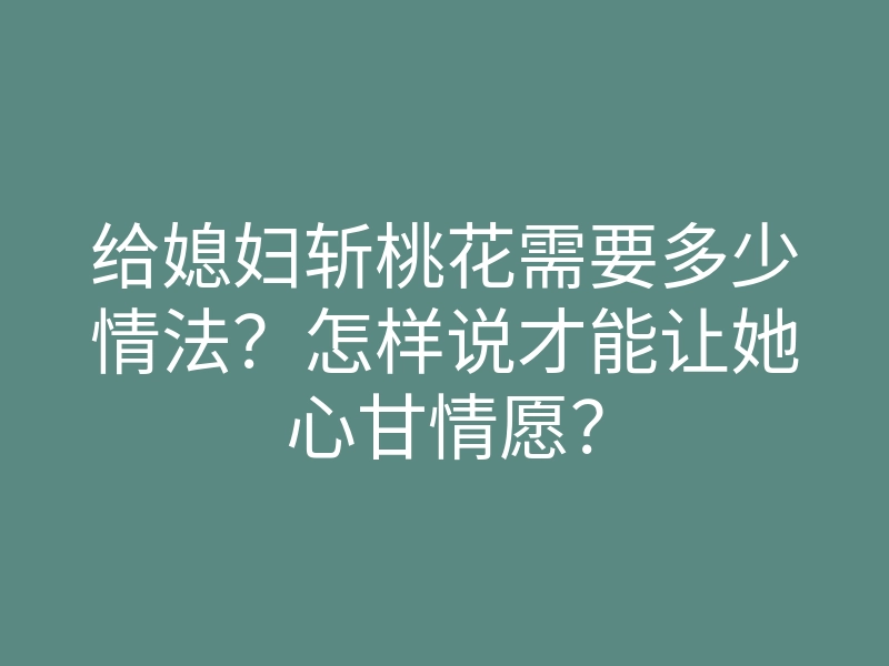给媳妇斩桃花需要多少情法?怎样说才能让她心甘情愿?