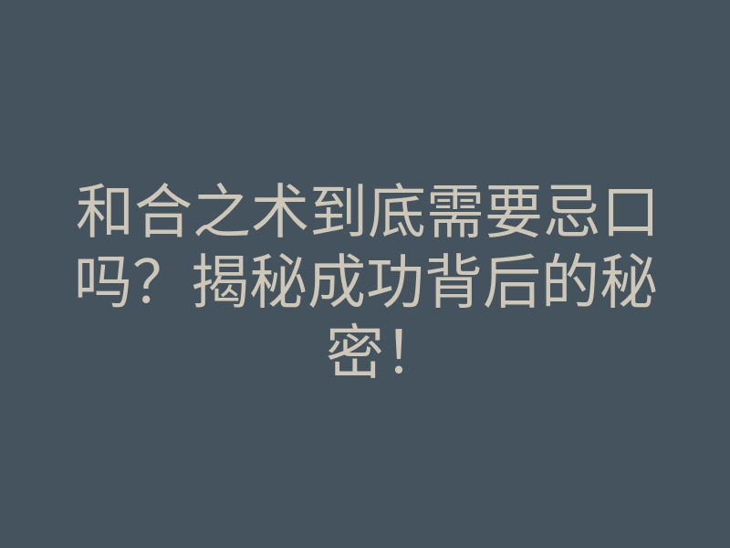 和合之术到底需要忌口吗?揭秘成功背后的秘密!