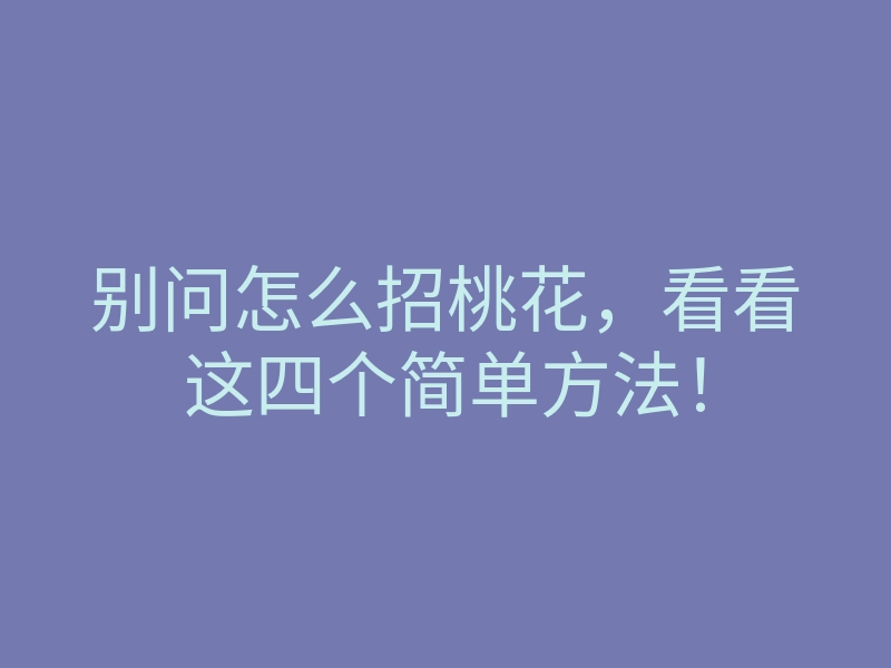 别问怎么招桃花,看看这四个简单方法!