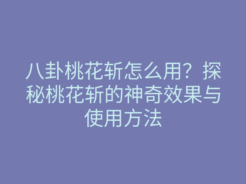 八卦桃花斩怎么用?探秘桃花斩的神奇效果与使用方法