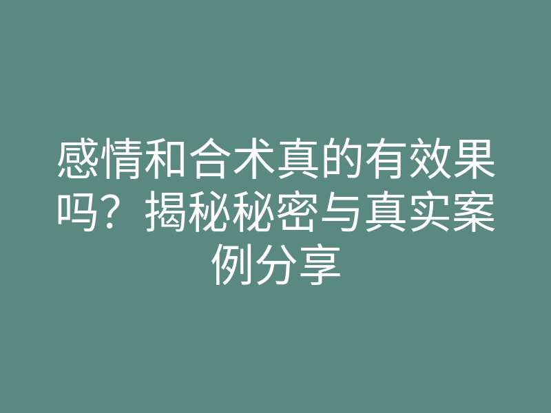 感情和合术真的有效果吗?揭秘秘密与真实案例分享
