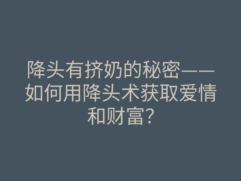 降头有挤奶的秘密——如何用降头术获取爱情和财富？