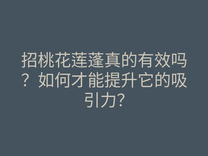 招桃花莲蓬真的有效吗?如何才能提升它的吸引力?