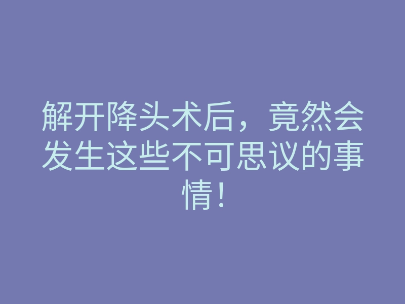 解开降头术后,竟然会发生这些不可思议的事情!