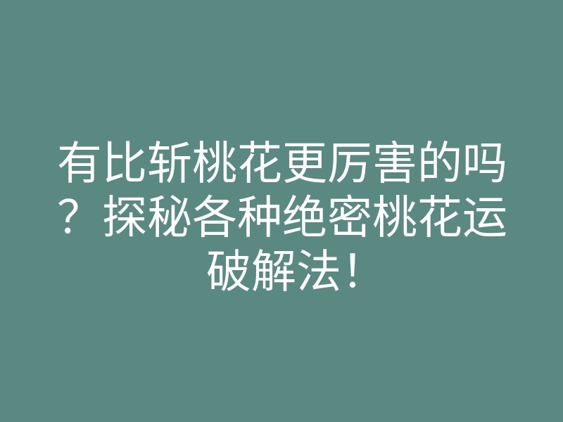 有比斩桃花更厉害的吗？探秘各种绝密桃花运破解法！