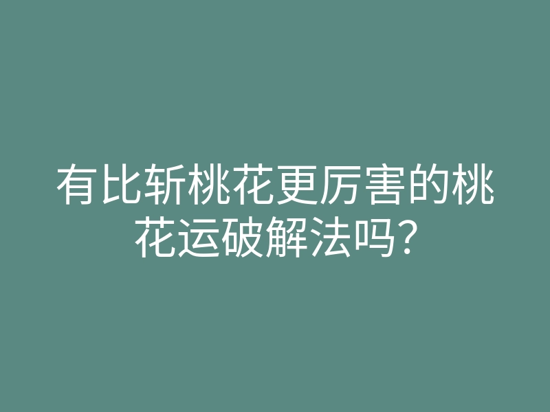 有比斩桃花更厉害的桃花运破解法吗?