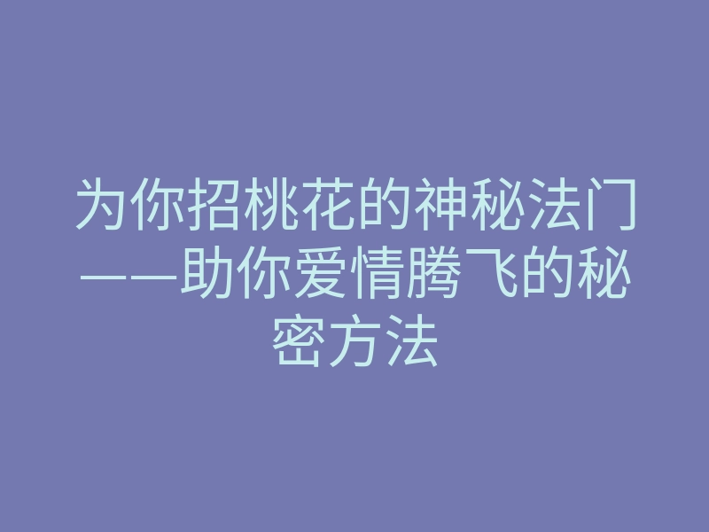 为你招桃花的神秘法门——助你爱情腾飞的秘密方法