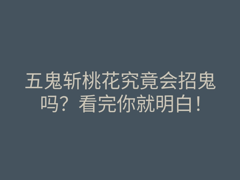 五鬼斩桃花究竟会招鬼吗?看完你就明白!