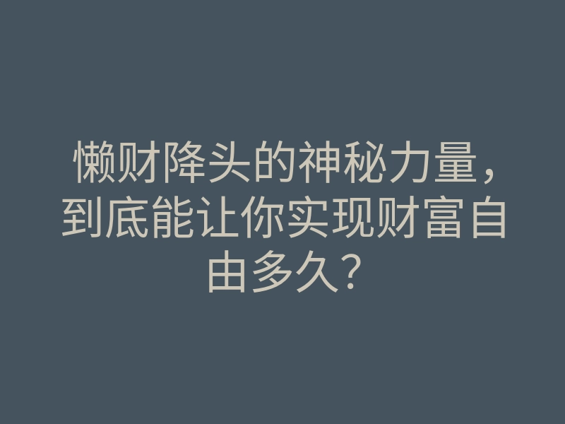 懒财降头的神秘力量,到底能让你实现财富自由多久?