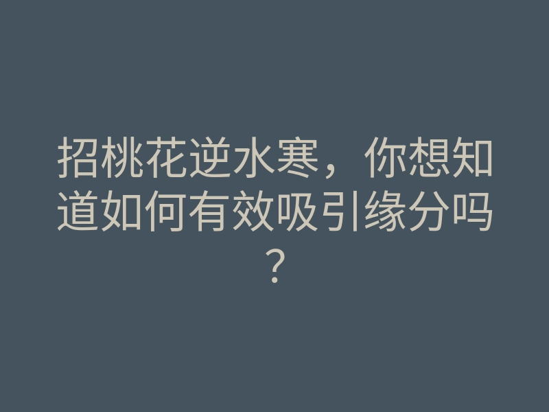 招桃花逆水寒,你想知道如何有效吸引缘分吗?